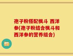 孢子粉搭配枫斗 西洋参(孢子粉结合枫斗和西洋参的营养组合)