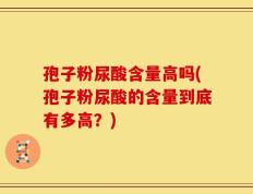 孢子粉尿酸含量高吗(孢子粉尿酸的含量到底有多高？)