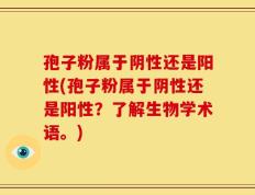 孢子粉属于阴性还是阳性(孢子粉属于阴性还是阳性？了解生物学术语。)