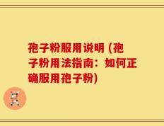 孢子粉服用说明 (孢子粉用法指南：如何正确服用孢子粉)