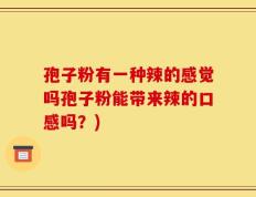 孢子粉有一种辣的感觉吗孢子粉能带来辣的口感吗？)