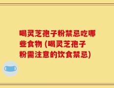 喝灵芝孢子粉禁忌吃哪些食物 (喝灵芝孢子粉需注意的饮食禁忌)