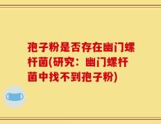 孢子粉是否存在幽门螺杆菌(研究：幽门螺杆菌中找不到孢子粉)