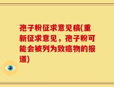 孢子粉征求意见稿(重新征求意见，孢子粉可能会被列为致癌物的报道)