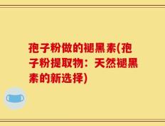 孢子粉做的褪黑素(孢子粉提取物：天然褪黑素的新选择)