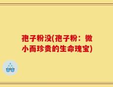 孢子粉没(孢子粉：微小而珍贵的生命瑰宝)