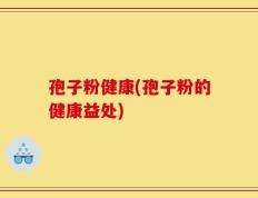 孢子粉健康(孢子粉的健康益处)