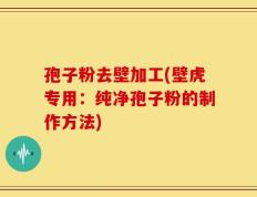 孢子粉去壁加工(壁虎专用：纯净孢子粉的制作方法)