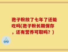 孢子粉放了七年了还能吃吗(孢子粉长期保存，还有营养可取吗？)