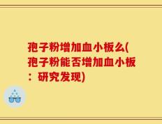 孢子粉增加血小板么(孢子粉能否增加血小板：研究发现)