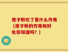 孢子粉吃了是什么作用 (孢子粉的作用和好处你知道吗？)