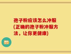孢子粉应该怎么冲服 (正确的孢子粉冲服方法，让你更健康)