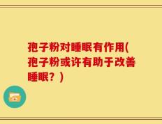 孢子粉对睡眠有作用(孢子粉或许有助于改善睡眠？)