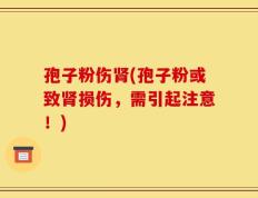 孢子粉伤肾(孢子粉或致肾损伤，需引起注意！)