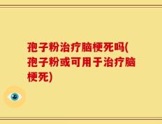孢子粉治疗脑梗死吗(孢子粉或可用于治疗脑梗死)