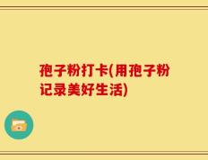 孢子粉打卡(用孢子粉记录美好生活)