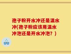 孢子粉开水冲还是温水冲(孢子粉应该用温水冲泡还是开水冲泡？)