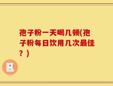 孢子粉一天喝几顿(孢子粉每日饮用几次最佳？)
