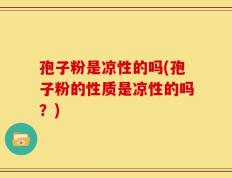 孢子粉是凉性的吗(孢子粉的性质是凉性的吗？)