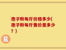 孢子粉每斤价格多少(孢子粉每斤售价是多少？)