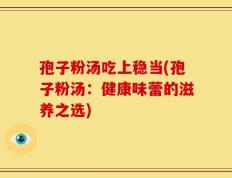 孢子粉汤吃上稳当(孢子粉汤：健康味蕾的滋养之选)