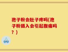 孢子粉会肚子疼吗(孢子粉摄入会引起腹痛吗？)