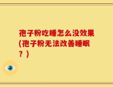 孢子粉吃睡怎么没效果(孢子粉无法改善睡眠？)