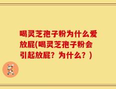 喝灵芝孢子粉为什么爱放屁(喝灵芝孢子粉会引起放屁？为什么？)