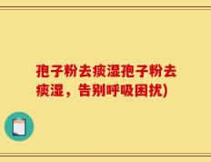 孢子粉去痰湿孢子粉去痰湿，告别呼吸困扰)