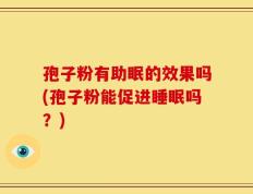 孢子粉有助眠的效果吗(孢子粉能促进睡眠吗？)