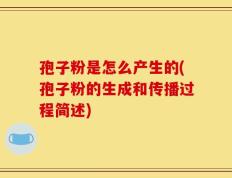 孢子粉是怎么产生的(孢子粉的生成和传播过程简述)