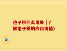 孢子粉什么用处 (了解孢子粉的应用价值)