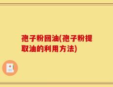 孢子粉回油(孢子粉提取油的利用方法)