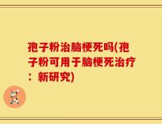 孢子粉治脑梗死吗(孢子粉可用于脑梗死治疗：新研究)