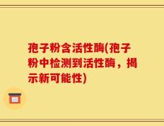 孢子粉含活性酶(孢子粉中检测到活性酶，揭示新可能性)