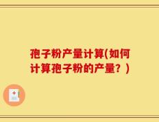 孢子粉产量计算(如何计算孢子粉的产量？)