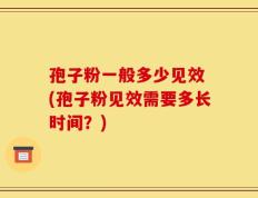 孢子粉一般多少见效 (孢子粉见效需要多长时间？)