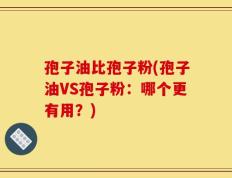 孢子油比孢子粉(孢子油VS孢子粉：哪个更有用？)