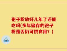 孢子粉放好几年了还能吃吗(多年储存的孢子粉是否仍可供食用？)