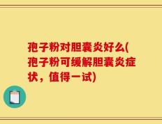 孢子粉对胆囊炎好么(孢子粉可缓解胆囊炎症状，值得一试)