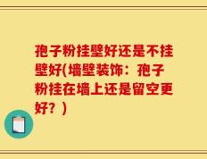 孢子粉挂壁好还是不挂壁好(墙壁装饰：孢子粉挂在墙上还是留空更好？)