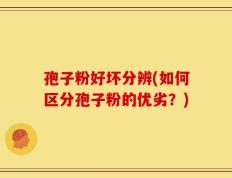 孢子粉好坏分辨(如何区分孢子粉的优劣？)