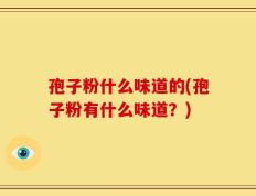 孢子粉什么味道的(孢子粉有什么味道？)
