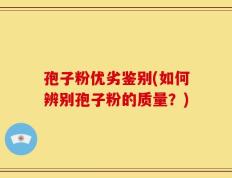 孢子粉优劣鉴别(如何辨别孢子粉的质量？)
