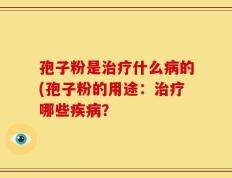 孢子粉是治疗什么病的(孢子粉的用途：治疗哪些疾病？