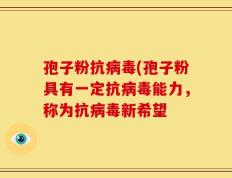 孢子粉抗病毒(孢子粉具有一定抗病毒能力，称为抗病毒新希望