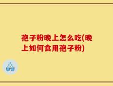 孢子粉晚上怎么吃(晚上如何食用孢子粉)