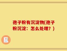 孢子粉有沉淀物(孢子粉沉淀：怎么处理？)