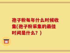 孢子粉每年什么时候收集(孢子粉采集的最佳时间是什么？)