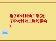 孢子粉对甘油三脂(孢子粉对甘油三脂的影响)